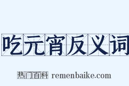 吃元宵反义词是什么意思的图片